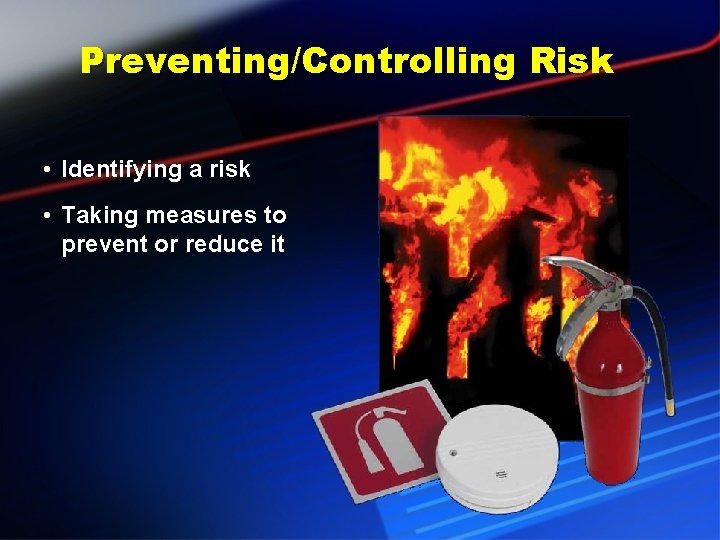 Preventing/Controlling Risk • Identifying a risk • Taking measures to prevent or reduce it