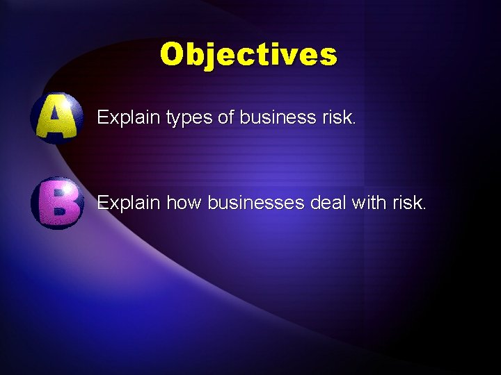 Objectives Explain types of business risk. Explain how businesses deal with risk. 
