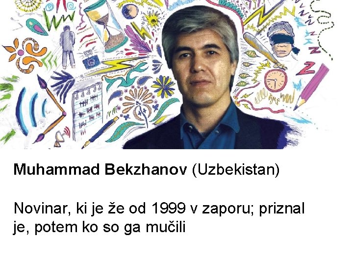 Muhammad Bekzhanov (Uzbekistan) Novinar, ki je že od 1999 v zaporu; priznal je, potem