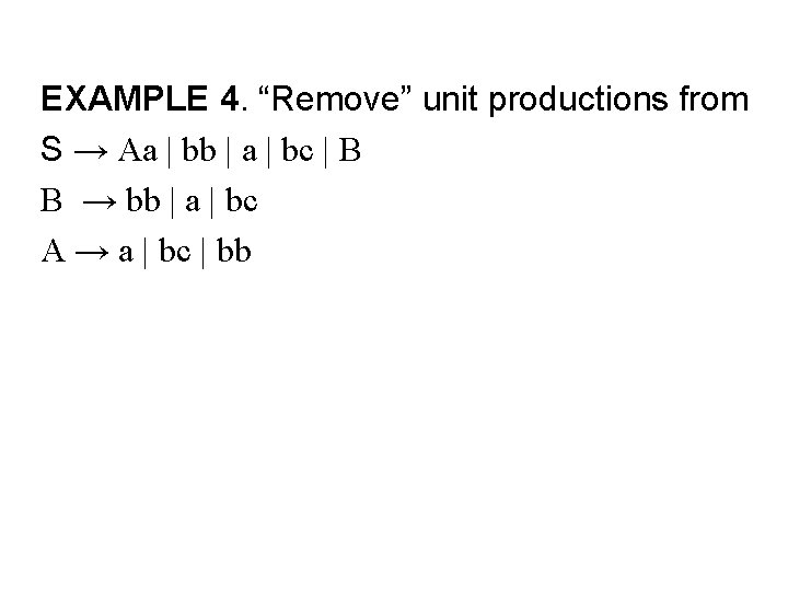 EXAMPLE 4. “Remove” unit productions from S → Aa | bb | a |