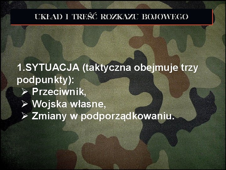 UKŁAD I TREŚĆ ROZKAZU BOJOWEGO 1. SYTUACJA (taktyczna obejmuje trzy podpunkty): Ø Przeciwnik, Ø