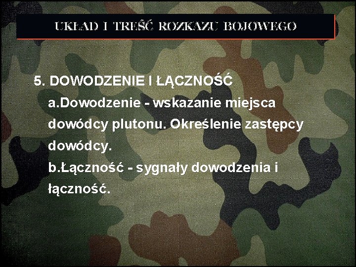 UKŁAD I TREŚĆ ROZKAZU BOJOWEGO 5. DOWODZENIE I ŁĄCZNOŚĆ a. Dowodzenie - wskazanie miejsca