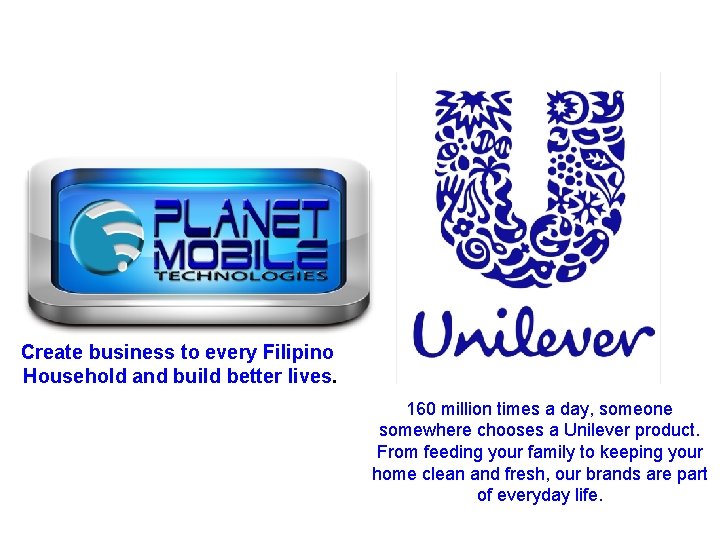 Create business to every Filipino Household and build better lives. 160 million times a
