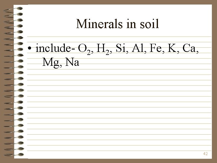 Minerals in soil • include- O 2, H 2, Si, Al, Fe, K, Ca,