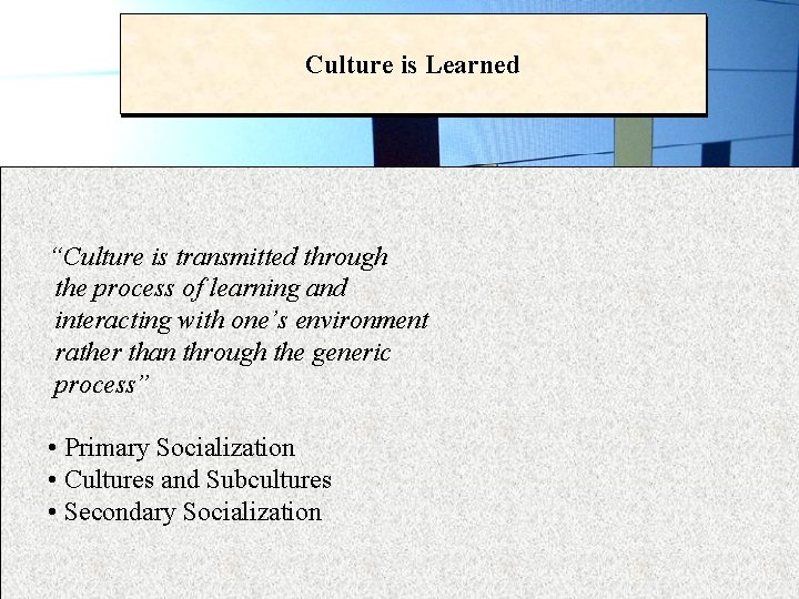 Culture is Learned “Culture is transmitted through the process of learning and interacting with