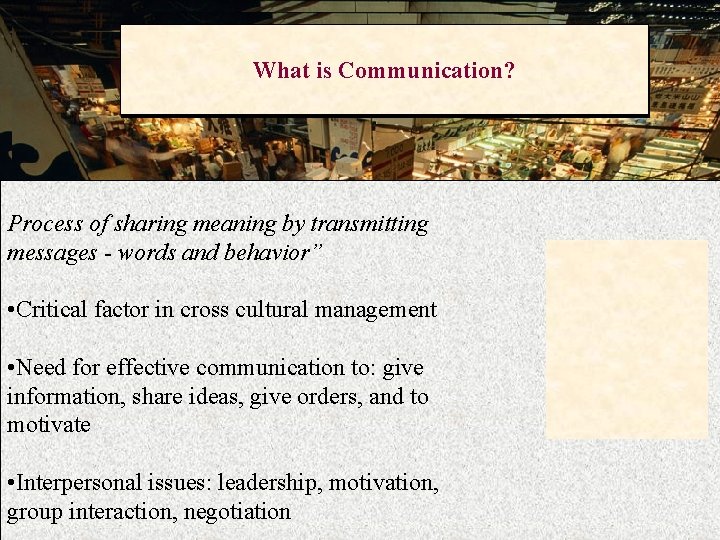 What is Communication? Process of sharing meaning by transmitting messages - words and behavior”
