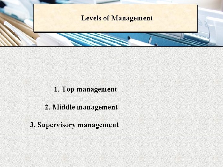 Levels of Management 1. Top management 2. Middle management 3. Supervisory management 