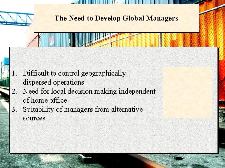 The Need to Develop Global Managers 1. Difficult to control geographically dispersed operations 2.