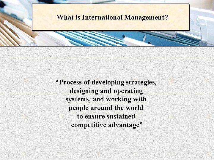 What is International Management? “Process of developing strategies, designing and operating systems, and working