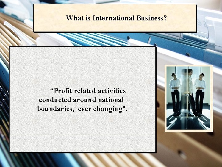 What is International Business? “Profit related activities conducted around national boundaries, ever changing”. 