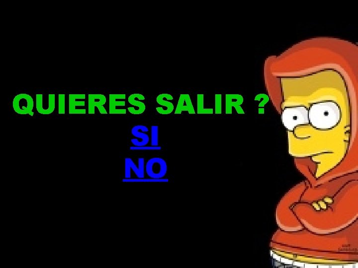 QUIERES SALIR ? SI NO 