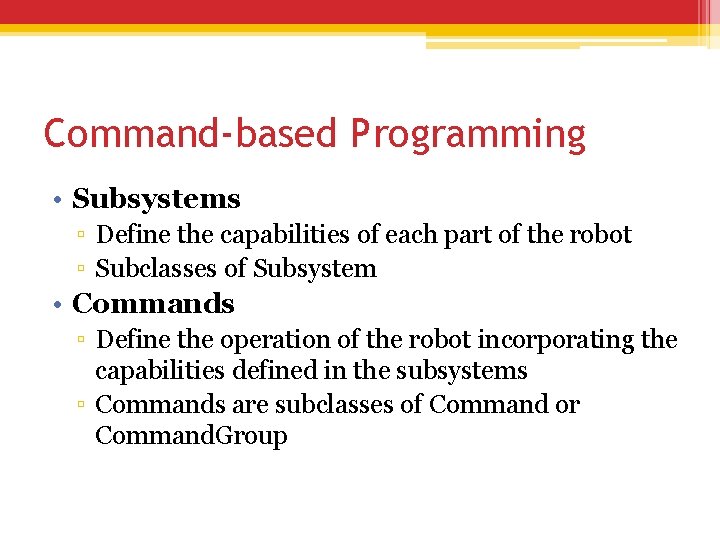 Command-based Programming • Subsystems ▫ Define the capabilities of each part of the robot Command-based Programming • Subsystems ▫ Define the capabilities of each part of the robot