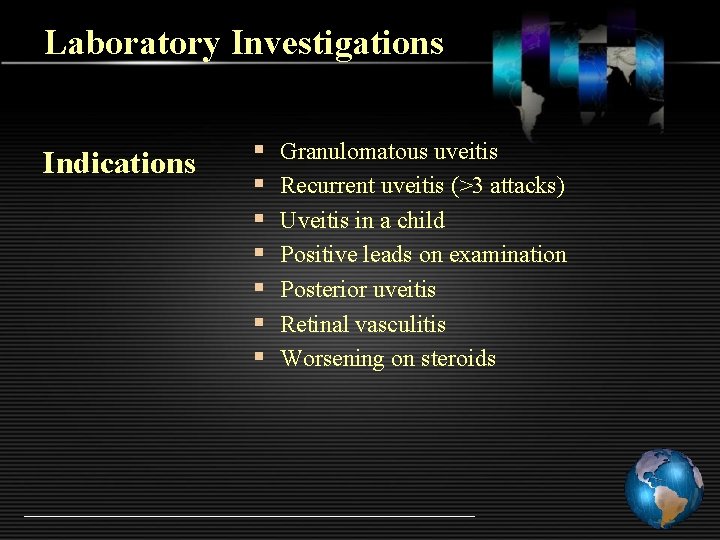 Laboratory Investigations Indications § § § § Granulomatous uveitis Recurrent uveitis (>3 attacks) Uveitis