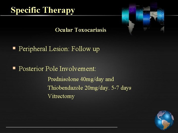 Specific Therapy Ocular Toxocariasis § Peripheral Lesion: Follow up § Posterior Pole Involvement: Prednisolone