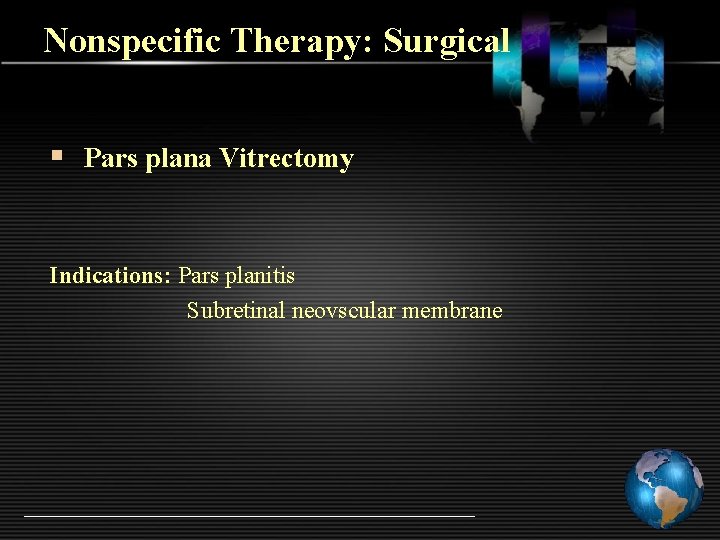 Nonspecific Therapy: Surgical § Pars plana Vitrectomy Indications: Pars planitis Subretinal neovscular membrane 