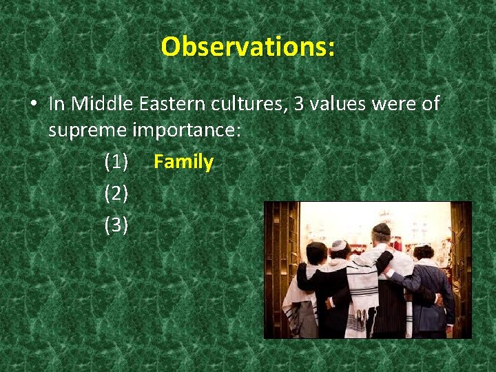 Observations: • In Middle Eastern cultures, 3 values were of supreme importance: (1) Family