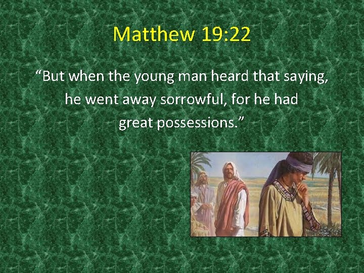 Matthew 19: 22 “But when the young man heard that saying, he went away