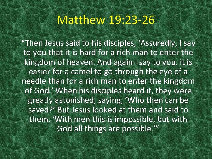 Matthew 19: 23 -26 “Then Jesus said to his disciples, ‘Assuredly, I say to