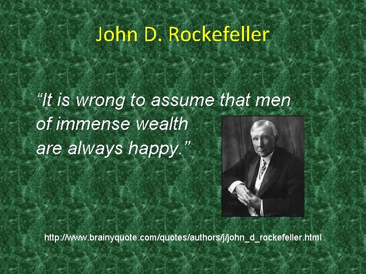 John D. Rockefeller “It is wrong to assume that men of immense wealth are