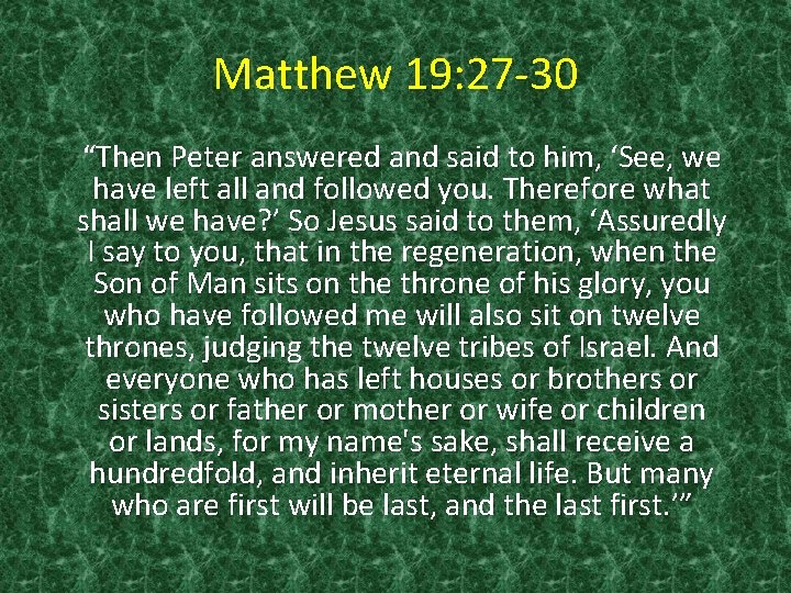 Matthew 19: 27 -30 “Then Peter answered and said to him, ‘See, we have