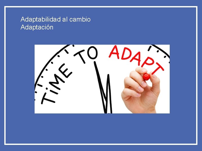 Adaptabilidad al cambio Adaptación 