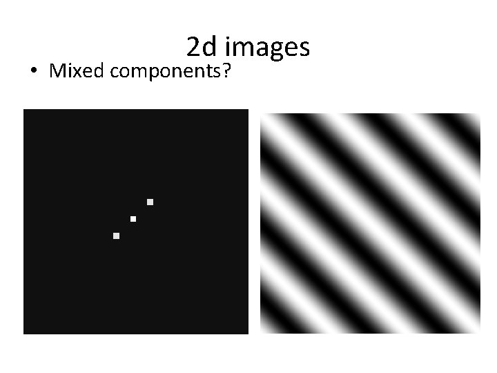 2 d images • Mixed components? 2 d images • Mixed components?