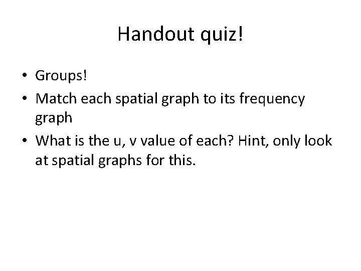 Handout quiz! • Groups! • Match each spatial graph to its frequency graph • Handout quiz! • Groups! • Match each spatial graph to its frequency graph •