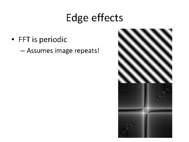 Edge effects • FFT is periodic – Assumes image repeats! Edge effects • FFT is periodic – Assumes image repeats!