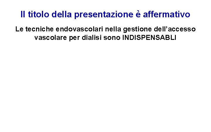 Il titolo della presentazione è affermativo Le tecniche endovascolari nella gestione dell’accesso vascolare per