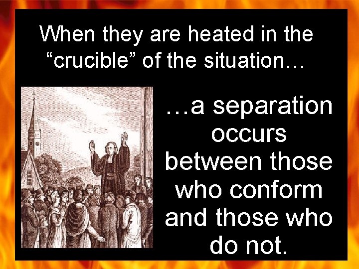 When they are heated in the “crucible” of the situation… …a separation occurs between