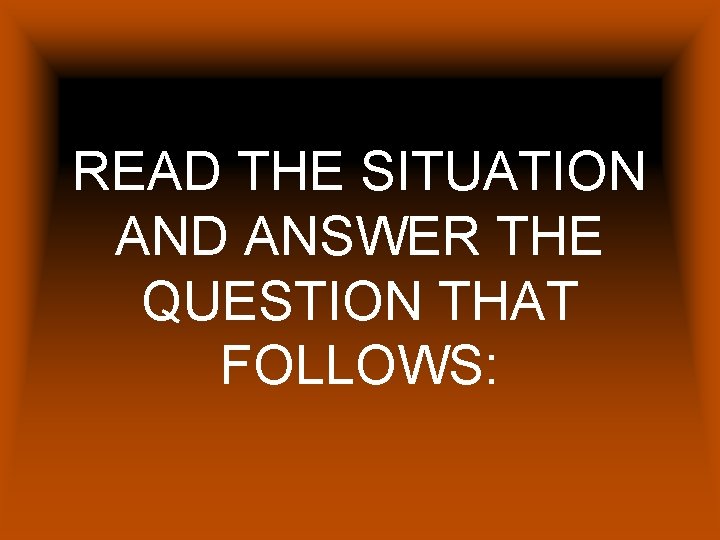 READ THE SITUATION AND ANSWER THE QUESTION THAT FOLLOWS: 