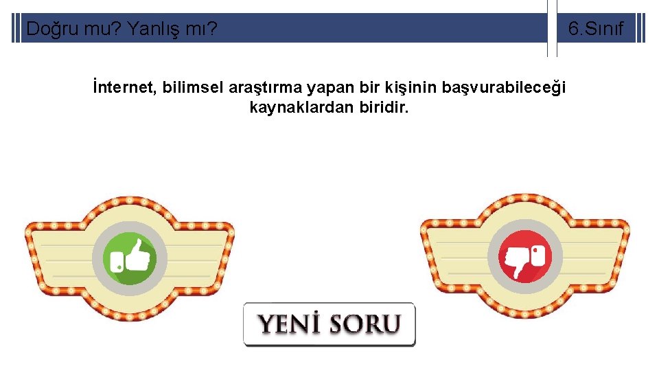 Doğru mu? Yanlış mı? İnternet, bilimsel araştırma yapan bir kişinin başvurabileceği kaynaklardan biridir. 6.