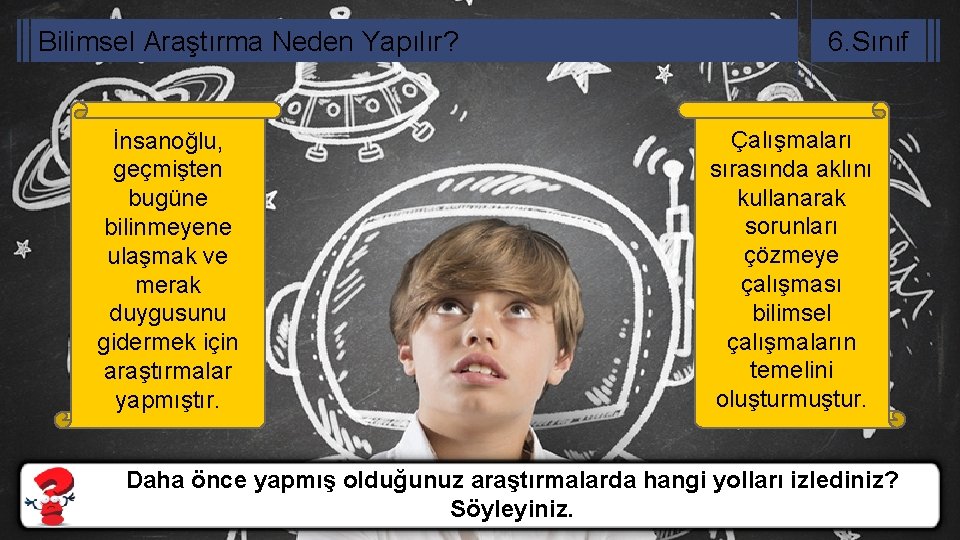 Bilimsel Araştırma Neden Yapılır? İnsanoğlu, geçmişten bugüne bilinmeyene ulaşmak ve merak duygusunu gidermek için