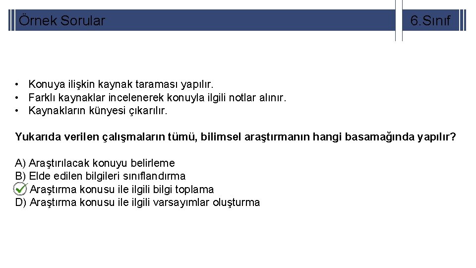 Örnek Sorular 6. Sınıf • Konuya ilişkin kaynak taraması yapılır. • Farklı kaynaklar incelenerek