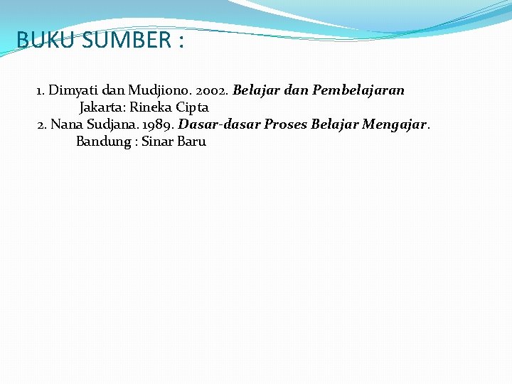 BUKU SUMBER : 1. Dimyati dan Mudjiono. 2002. Belajar dan Pembelajaran Jakarta: Rineka Cipta