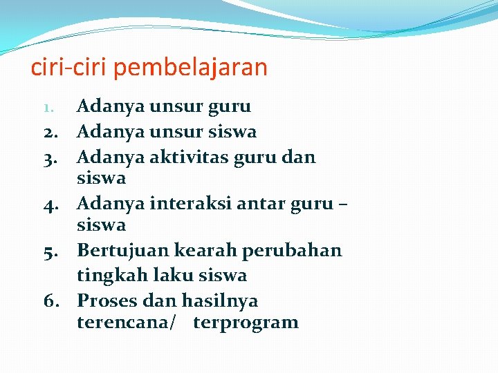 ciri-ciri pembelajaran 1. 2. 3. 4. 5. 6. Adanya unsur guru Adanya unsur siswa