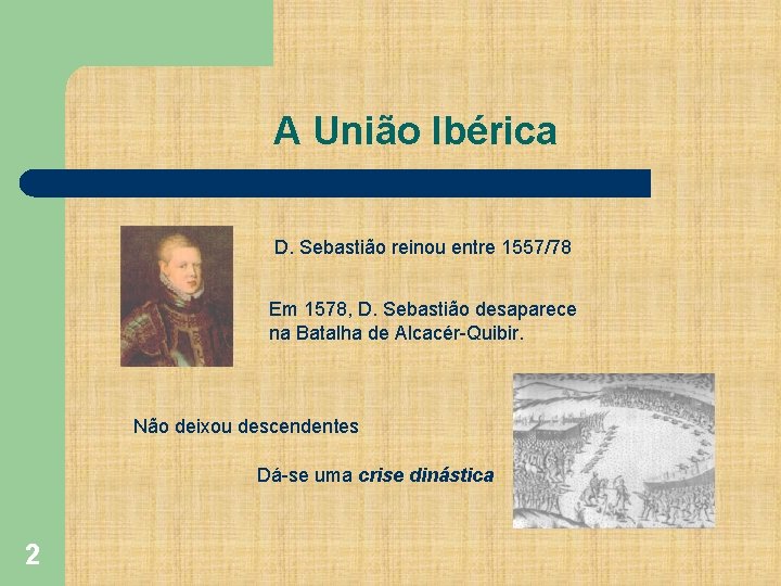 A União Ibérica D. Sebastião reinou entre 1557/78 Em 1578, D. Sebastião desaparece na