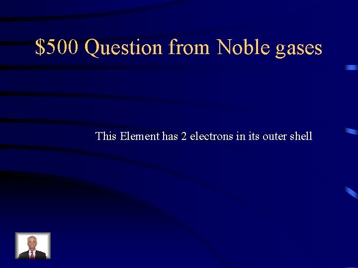 $500 Question from Noble gases This Element has 2 electrons in its outer shell