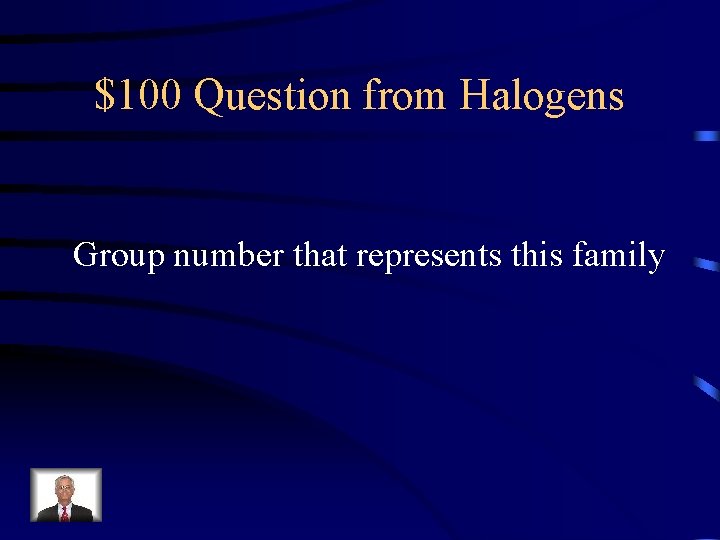 $100 Question from Halogens Group number that represents this family 