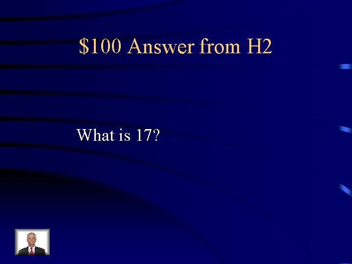 $100 Answer from H 2 What is 17? 