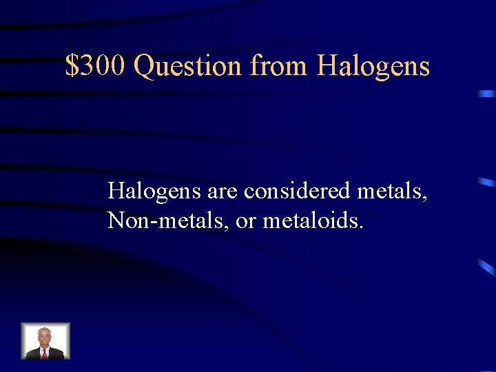 $300 Question from Halogens are considered metals, Non-metals, or metaloids. 