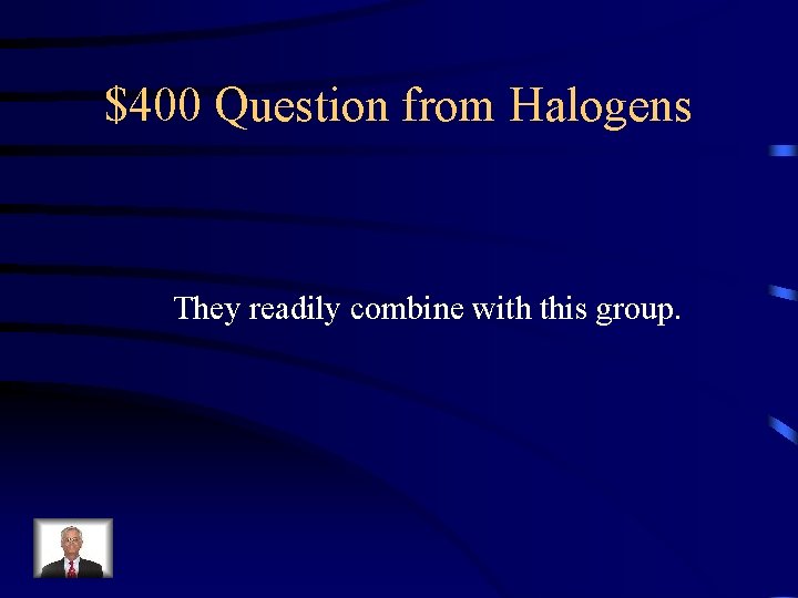 $400 Question from Halogens They readily combine with this group. 