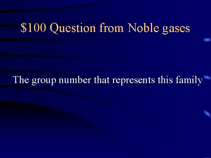 $100 Question from Noble gases The group number that represents this family 