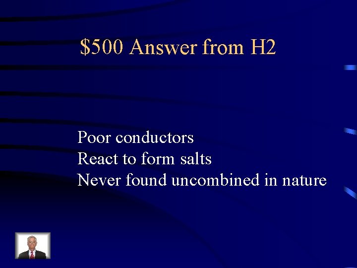 $500 Answer from H 2 Poor conductors React to form salts Never found uncombined