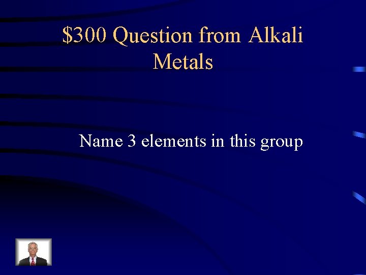 $300 Question from Alkali Metals Name 3 elements in this group 