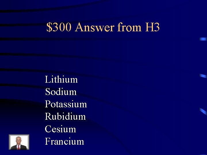 $300 Answer from H 3 Lithium Sodium Potassium Rubidium Cesium Francium 