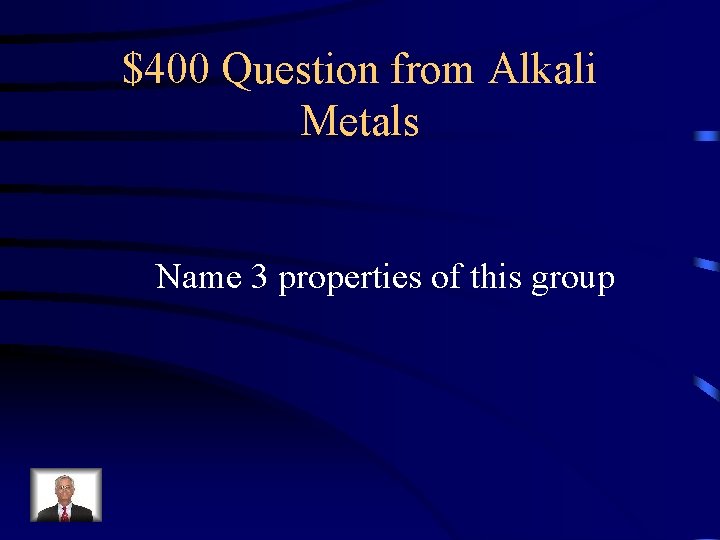 $400 Question from Alkali Metals Name 3 properties of this group 