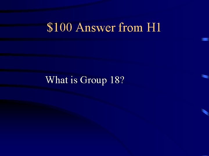 $100 Answer from H 1 What is Group 18? 