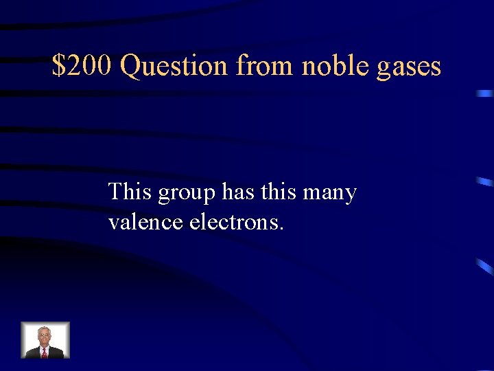 $200 Question from noble gases This group has this many valence electrons. 