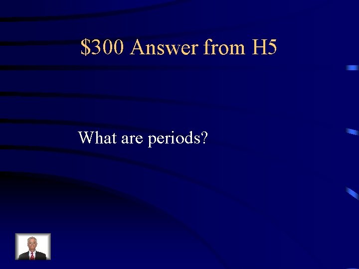 $300 Answer from H 5 What are periods? 